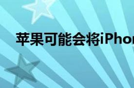 苹果可能会将iPhone 12的发布推迟数月