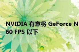 NVIDIA 有意将 GeForce NOW Priority 服务的帧速率限制在 60 FPS 以下