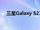 三星Galaxy S21系列公告覆盖范围总结