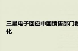 三星电子回应中国销售部门裁员传闻：必要的业务调整和人员优化