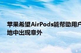 苹果希望AirPods能帮助用户避免在公路或者声音嘈杂的建筑工地中出现意外