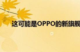 这可能是OPPO的新旗舰带有屏下摄像头两个显示器