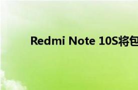 Redmi Note 10S将包含一个四后置摄像头设置