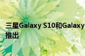 三星Galaxy S10和Galaxy Note 10 One UI 2.1更新在全球推出