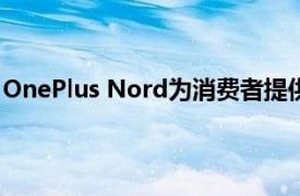 OnePlus Nord为消费者提供经济实惠且功能强大的5G手机