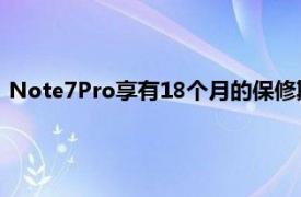 Note7Pro享有18个月的保修期智能手机采用纳米防水涂层技术