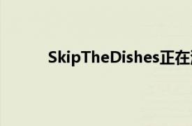 SkipTheDishes正在测试运送杂货和家居用品