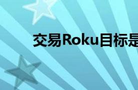 交易Roku目标是92美元和100美元