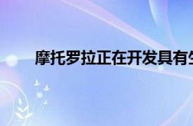 摩托罗拉正在开发具有生产力模式的新型平板电脑