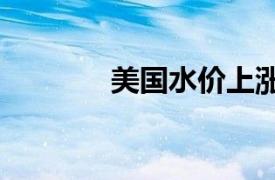 美国水价上涨9.9％保持活跃