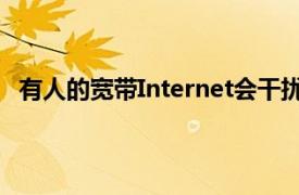 有人的宽带Internet会干扰其信号相对较弱的站点的节目