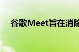 谷歌Meet旨在消除语言障碍但未能实现