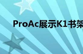 ProAc展示K1书架和K10旗舰落地音箱