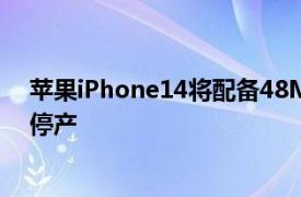 苹果iPhone14将配备48MP摄像头而该公司的迷你系列将停产