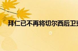 拜仁已不再将切尔西后卫克里斯滕森和吕迪格视为目标