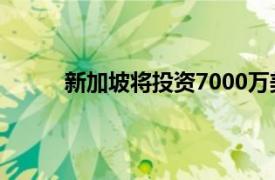 新加坡将投资7000万美元用于研究 创新和企业