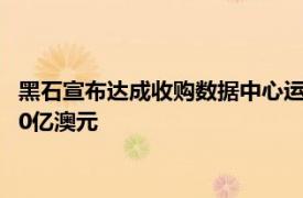 黑石宣布达成收购数据中心运营商AirTrunk交易，后者估值超240亿澳元