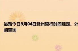 最新今日9月04日滁州限行时间规定、外地车限行吗、今天限行尾号限行限号最新规定时间查询