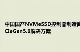 中国国产NVMeSSD控制器制造商将于2023年针对企业级推出14.5GB/sPCIeGen5.0解决方案