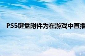 PS5键盘附件为在游戏中直播或聊天的玩家开启了新的可能性