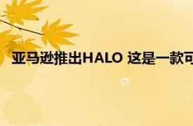 亚马逊推出HALO 这是一款可扫描您的身体和声音的健身手环