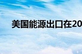 美国能源出口在2019年达到创纪录水平