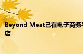 Beyond Meat已在电子商务平台京东上在中国开设了一家在线商店