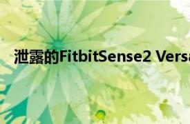 泄露的FitbitSense2 Versa4图像揭示了微妙的设计调整