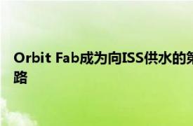 Orbit Fab成为向ISS供水的第一家创业公司为卫星加油铺平了道路