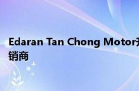 Edaran Tan Chong Motor升级万挠日产分公司并任命三家新经销商