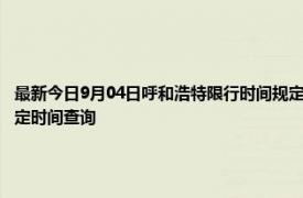 最新今日9月04日呼和浩特限行时间规定、外地车限行吗、今天限行尾号限行限号最新规定时间查询