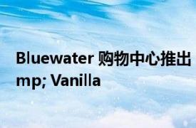 Bluewater 购物中心推出 Crep Collection Club &amp; Vanilla