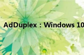 AdDuplex：Windows 10版本1909成为最受欢迎的版本