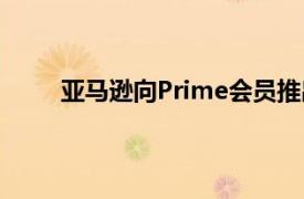 亚马逊向Prime会员推出为期六个月的6美元处方