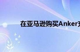 在亚马逊购买Anker充电配件最高可节省33%