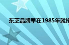 东芝品牌早在1985年就推出了消费类笔记本电脑产品