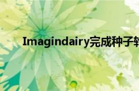 Imagindairy完成种子轮融资总投资达2800万美元