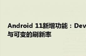 Android 11新增功能：Developer Preview 2带来更好的动画与可变的刷新率