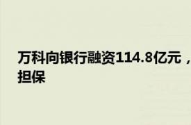 万科向银行融资114.8亿元，以子公司所持股权及在建工程作为担保