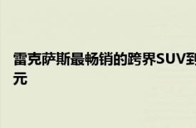 雷克萨斯最畅销的跨界SUV到2021年的价格将比去年增加920美元