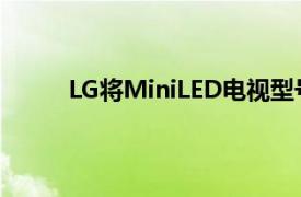 LG将MiniLED电视型号添加到其2021年阵容中