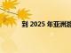 到 2025 年亚洲游戏玩家的收入将超过 $41B