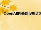 OpenAI的基础设施计划据悉考虑在美国投资数百亿美元