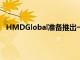 HMDGlobal准备推出一款旗舰和各种中端和入门级手机