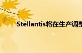 Stellantis将在生产调整后恢复部分美国工厂生产