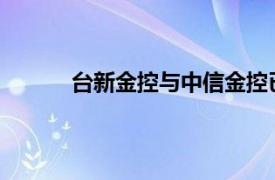 台新金控与中信金控已向监管部门申报并购案