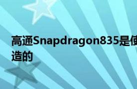 高通Snapdragon835是使用三星的工艺技术和制造工厂制造的