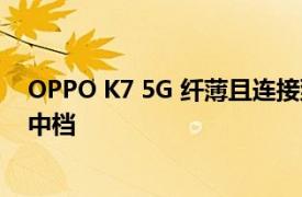 OPPO K7 5G 纤薄且连接到最后 具有四个后置摄像头的新中档