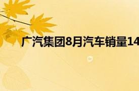 广汽集团8月汽车销量148190辆，同比下降24.69%