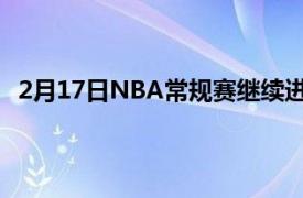 2月17日NBA常规赛继续进行印第安纳步行者队止住连败